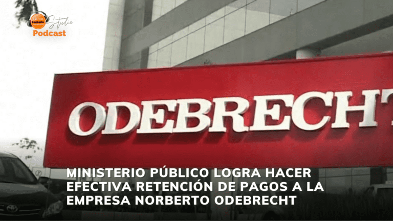 MINISTERIO PÚBLICO LOGRA HACER EFECTIVA RETENCIÓN DE PAGOS A LA EMPRESA NORBERTO ODEBRECHT